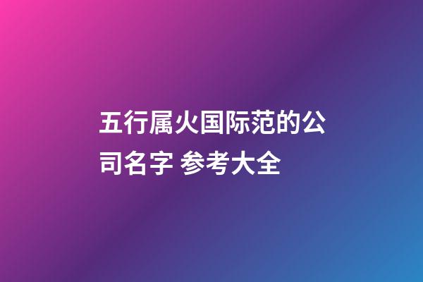 五行属火国际范的公司名字 参考大全-第1张-公司起名-玄机派